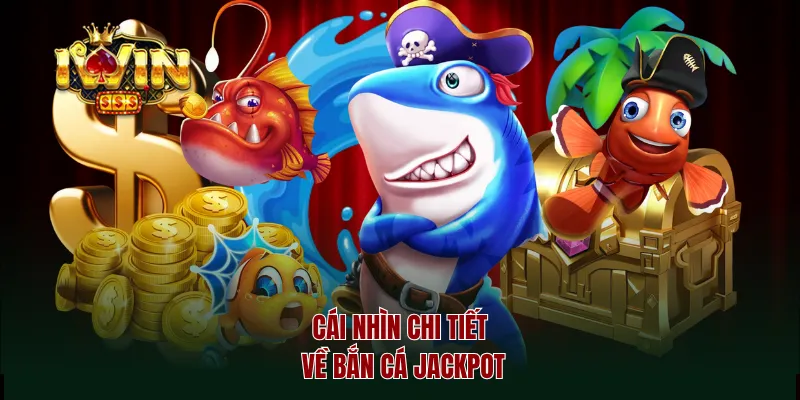 Cái nhìn chi tiết về bắn cá jackpot