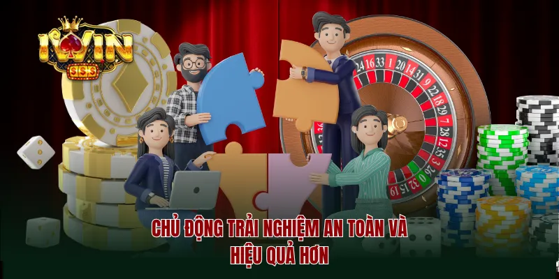 Chủ động trải nghiệm an toàn và hiệu quả hơn