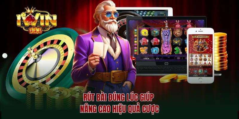 Rút bài đúng lúc giúp nâng cao hiệu quả cược