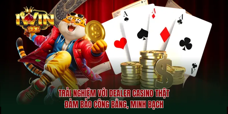 Trải nghiệm với dealer casino thật đảm bảo công bằng, minh bạch
